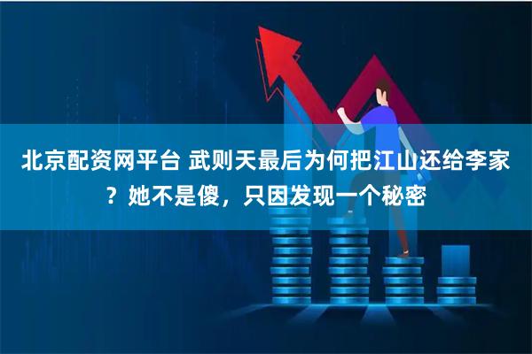 北京配资网平台 武则天最后为何把江山还给李家？她不是傻，只因发现一个秘密