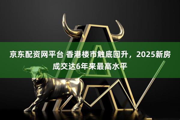 京东配资网平台 香港楼市触底回升，2025新房成交达6年来最高水平