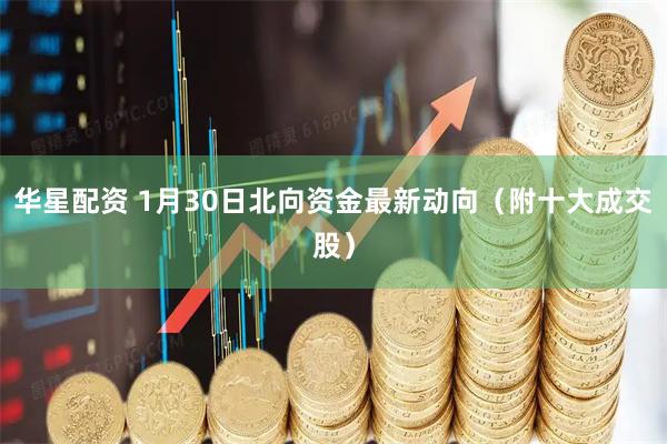 华星配资 1月30日北向资金最新动向（附十大成交股）