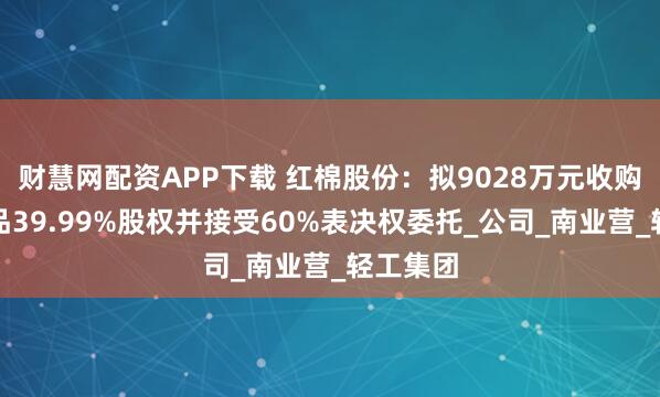 财慧网配资APP下载 红棉股份：拟9028万元收购亚洲食品39.99%股权并接受60%表决权委托_公司_南业营_轻工集团