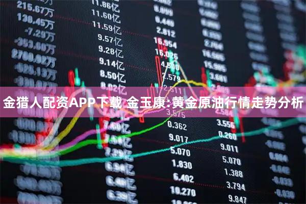 金猎人配资APP下载 金玉康:黄金原油行情走势分析