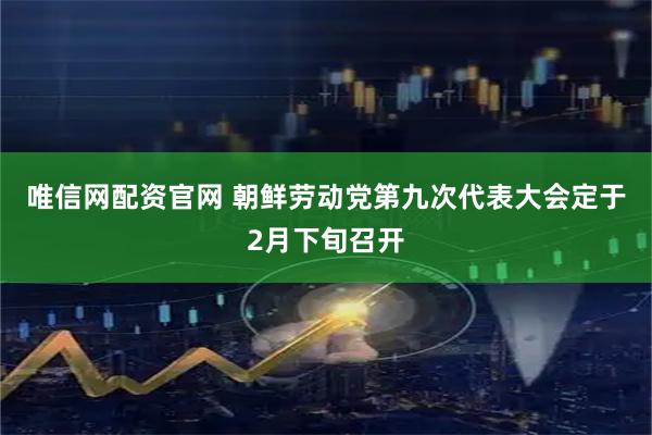 唯信网配资官网 朝鲜劳动党第九次代表大会定于2月下旬召开