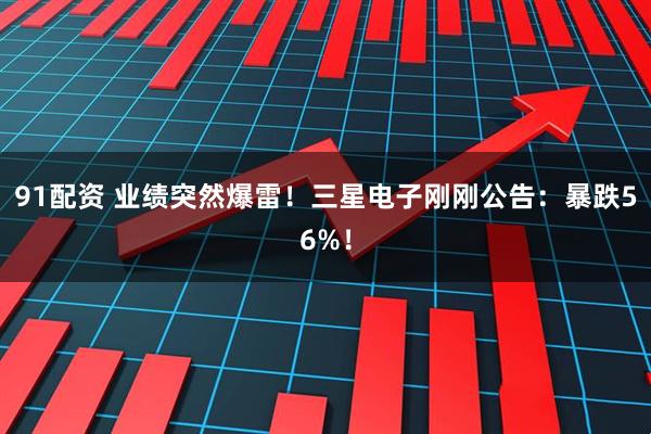 91配资 业绩突然爆雷！三星电子刚刚公告：暴跌56%！
