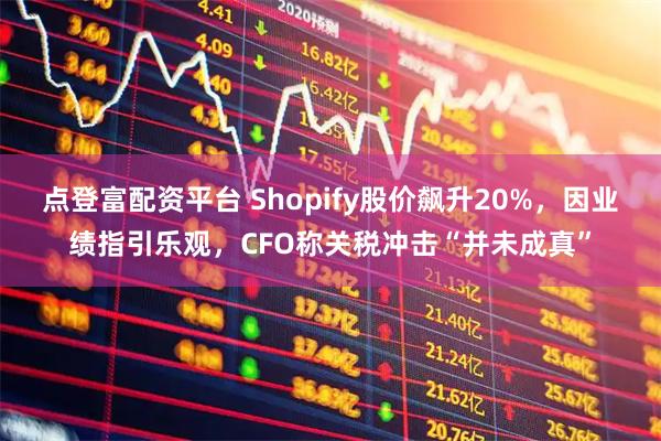 点登富配资平台 Shopify股价飙升20%，因业绩指引乐观，CFO称关税冲击“并未成真”