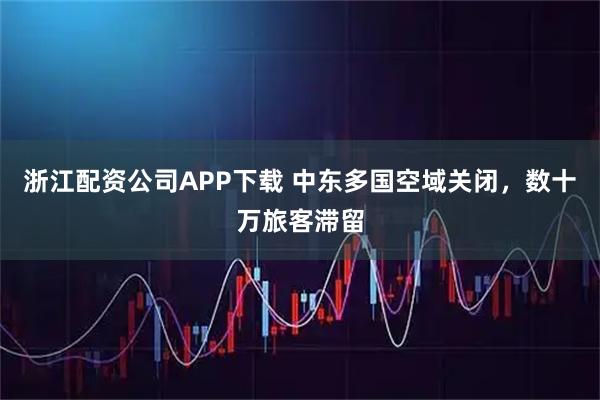 浙江配资公司APP下载 中东多国空域关闭，数十万旅客滞留